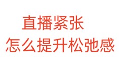 直播紧张，怎么提升松弛感