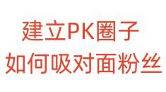 建立PK圈子，如何吸对面粉丝