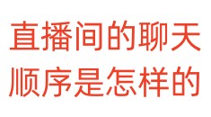 直播间的聊天顺序是怎样的